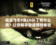 極品飛車9免CD補丁有什么用？讓你暢享極速游戲體驗！