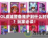 LOL皮城警備維護到什么時候？玩家必讀！