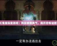 《鬼屋探索游戲：挑戰(zhàn)極限勇氣，揭開恐怖謎團》