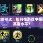 LOL四級考試：如何在游戲中提升你的英語水平？