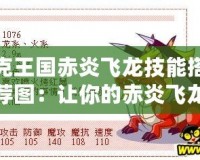 洛克王國赤炎飛龍技能搭配推薦圖：讓你的赤炎飛龍戰無不勝！