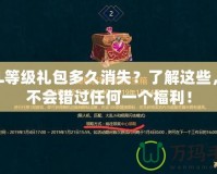 LOL等級禮包多久消失？了解這些，你不會錯過任何一個福利！