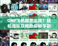 DNF飛機團怎么找？輕松組隊攻略助你暢享副本挑戰