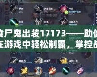食尸鬼出裝17173——助你在游戲中輕松制霸，掌控戰場