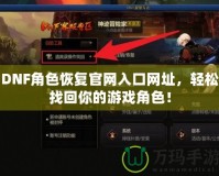 DNF角色恢復官網入口網址，輕松找回你的游戲角色！
