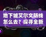地下城艾爾文防線怎么去？探尋全新冒險之路！