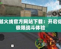 穿越火線官方網站下載：開啟你的極限戰斗體驗
