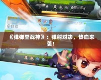 《彈彈堂戰神》：彈射對決，熱血來襲！