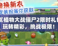 《植物大戰僵尸2限時禮包，玩轉精彩，挑戰極限！》