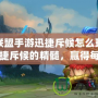 英雄聯(lián)盟手游迅捷斥候怎么玩？掌握迅捷斥候的精髓，贏得每一場勝利！