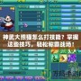 神武大熊貓怎么打技能？掌握這些技巧，輕松稱霸戰場！