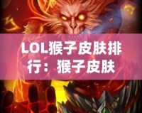 LOL猴子皮膚排行：猴子皮膚哪款最強最帥？