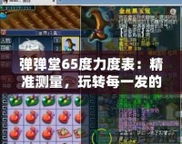 彈彈堂65度力度表：精準測量，玩轉每一發的完美角度！