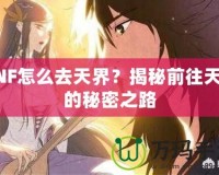 DNF怎么去天界？揭秘前往天界的秘密之路