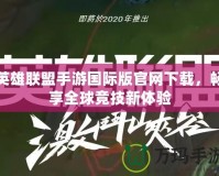 英雄聯盟手游國際版官網下載，暢享全球競技新體驗