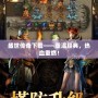 盛世傳奇下載——重溫經典，熱血重燃！