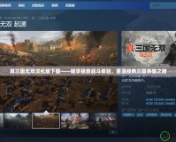 真三國無雙漢化版下載——暢享極致戰斗體驗，重溫經典三國英雄之路