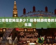 盛大傳奇官網是多少？探尋暢游傳奇的無限樂趣