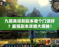 九陰真經刷副本哪個門派好？最強副本攻略大揭秘！