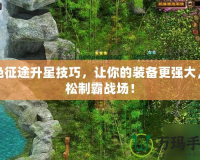 綠色征途升星技巧，讓你的裝備更強大，輕松制霸戰場！