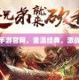 傳奇手游官網，重溫經典，激戰四方