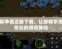 星際爭霸正版下載，讓你暢享無與倫比的游戲體驗