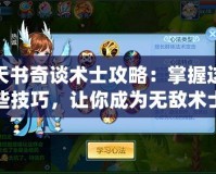 天書奇談術士攻略：掌握這些技巧，讓你成為無敵術士！