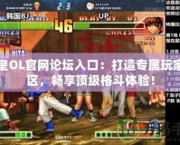 拳皇OL官網(wǎng)論壇入口：打造專屬玩家社區(qū)，暢享頂級格斗體驗！