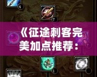 《征途刺客完美加點推薦：如何打造無敵刺客，輕松稱霸戰場！》