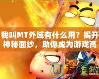 我叫MT外域有什么用？揭開神秘面紗，助你成為游戲高手！