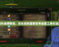 提升游戲體驗，優(yōu)化你的魔獸世界桌面工具欄設(shè)置