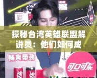 探秘臺灣英雄聯盟解說員：他們如何成為電競界的明星？
