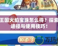 洛克王國火焰寶珠怎么得？探索獲取途徑與使用技巧！