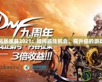 DNF風暴收益2021：如何抓住機會，提升你的游戲體驗