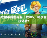 英雄聯(lián)盟手游國際服下載iOS，暢享全球競(jìng)技體驗(yàn)！