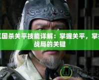 三國殺關平技能詳解：掌握關平，掌控戰局的關鍵