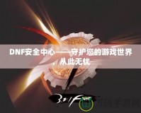 DNF安全中心——守護您的游戲世界，從此無憂
