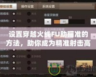 設置穿越火線FU助瞄準的方法，助你成為精準射擊高手！
