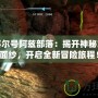 探秘賽爾號(hào)阿茲部落：揭開(kāi)神秘文明的面紗，開(kāi)啟全新冒險(xiǎn)旅程！