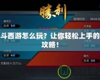 亂斗西游怎么玩？讓你輕松上手的全攻略！