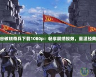 龍之谷破曉奇兵下載1080p：暢享震撼視效，重溫經典冒險