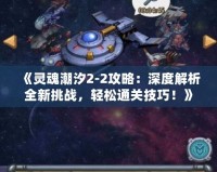 《靈魂潮汐2-2攻略：深度解析全新挑戰，輕松通關技巧！》