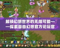 解鎖幻想世界的無限可能——探索自由幻想官方論壇官網