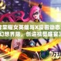 《王者榮耀女英雄與X漫畫動態(tài)：打破幻想界限，創(chuàng)造視覺盛宴》