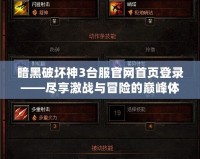 暗黑破壞神3臺服官網(wǎng)首頁登錄——盡享激戰(zhàn)與冒險的巔峰體驗(yàn)！