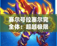 賽爾號拉塞爾完全體：超越極限，戰力全開！