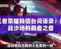 王者榮耀韓信臺詞語錄：征戰沙場的勇者之音