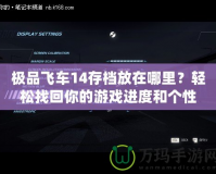 極品飛車14存檔放在哪里？輕松找回你的游戲進度和個性設置
