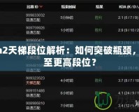 Dota2天梯段位解析：如何突破瓶頸，攀升至更高段位？
