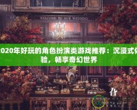 2020年好玩的角色扮演類游戲推薦：沉浸式體驗(yàn)，暢享奇幻世界